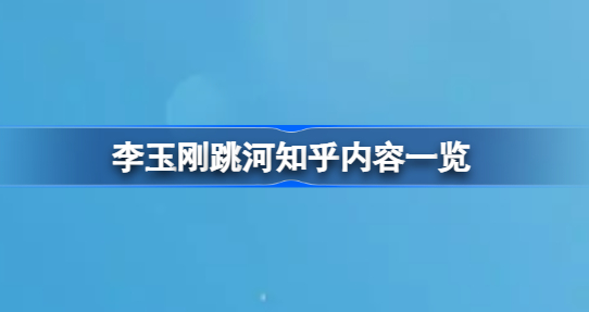 李玉刚知乎是怎么回事 李玉刚跳河知乎内容一览